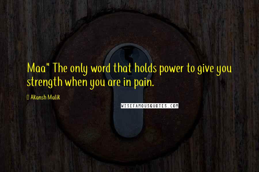 Akansh Malik Quotes: Maa" The only word that holds power to give you strength when you are in pain.