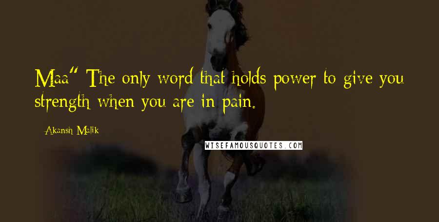 Akansh Malik Quotes: Maa" The only word that holds power to give you strength when you are in pain.