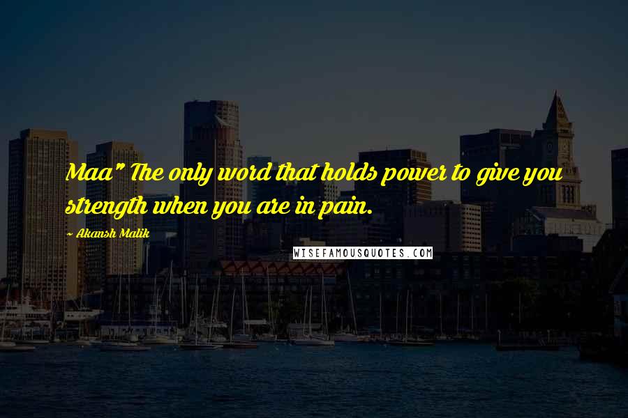 Akansh Malik Quotes: Maa" The only word that holds power to give you strength when you are in pain.