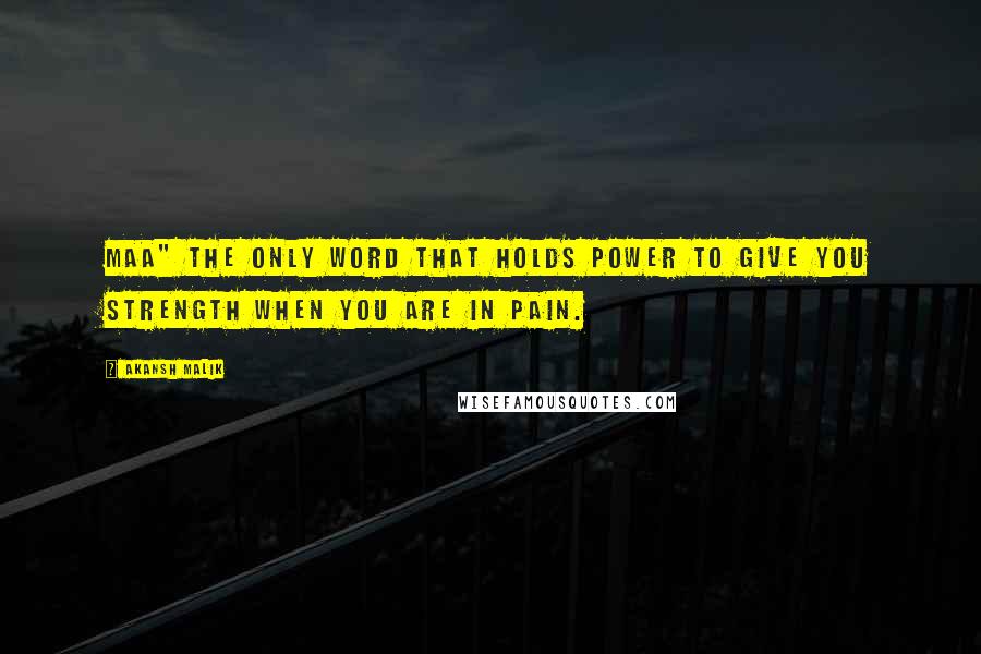 Akansh Malik Quotes: Maa" The only word that holds power to give you strength when you are in pain.