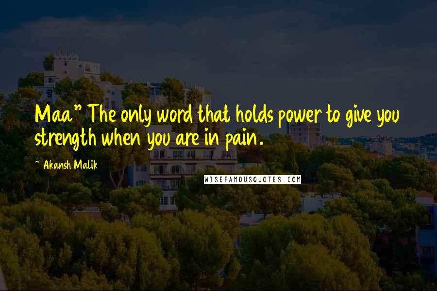 Akansh Malik Quotes: Maa" The only word that holds power to give you strength when you are in pain.