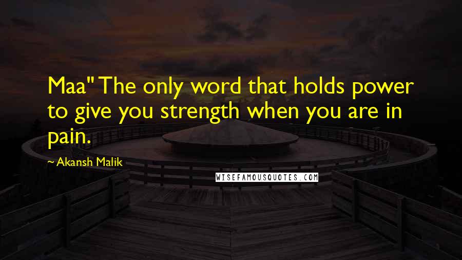 Akansh Malik Quotes: Maa" The only word that holds power to give you strength when you are in pain.