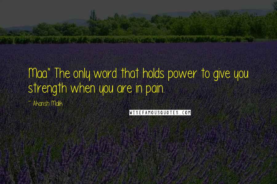 Akansh Malik Quotes: Maa" The only word that holds power to give you strength when you are in pain.