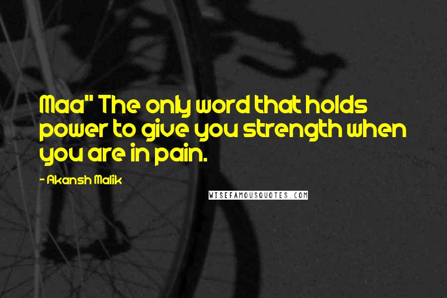 Akansh Malik Quotes: Maa" The only word that holds power to give you strength when you are in pain.