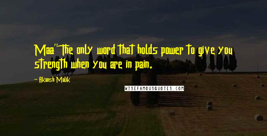 Akansh Malik Quotes: Maa" The only word that holds power to give you strength when you are in pain.