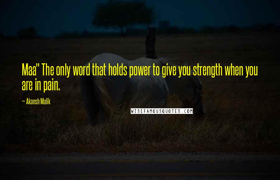 Akansh Malik Quotes: Maa" The only word that holds power to give you strength when you are in pain.