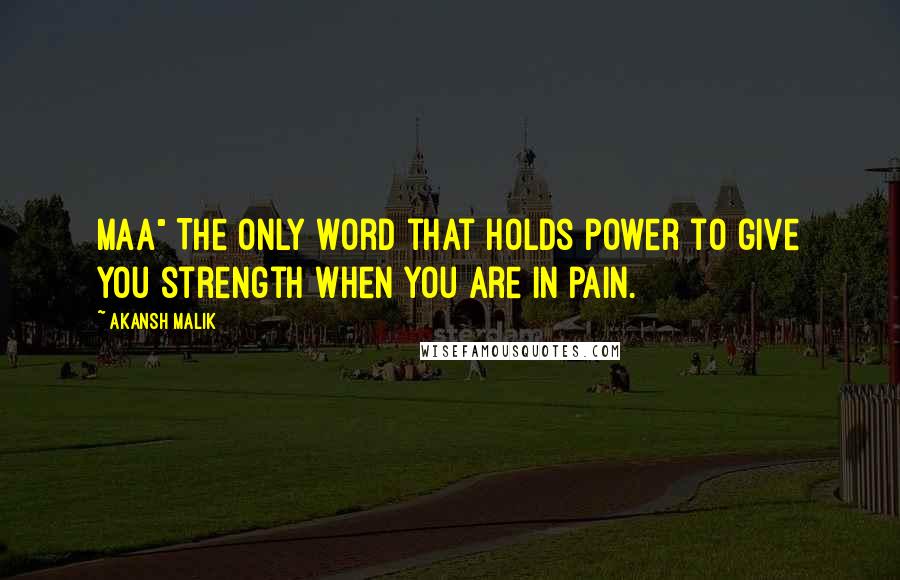 Akansh Malik Quotes: Maa" The only word that holds power to give you strength when you are in pain.