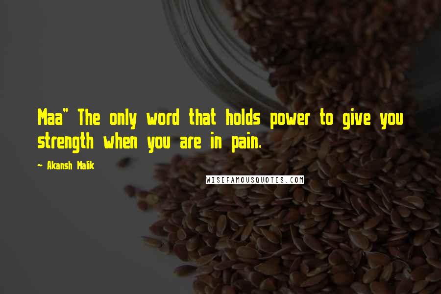 Akansh Malik Quotes: Maa" The only word that holds power to give you strength when you are in pain.