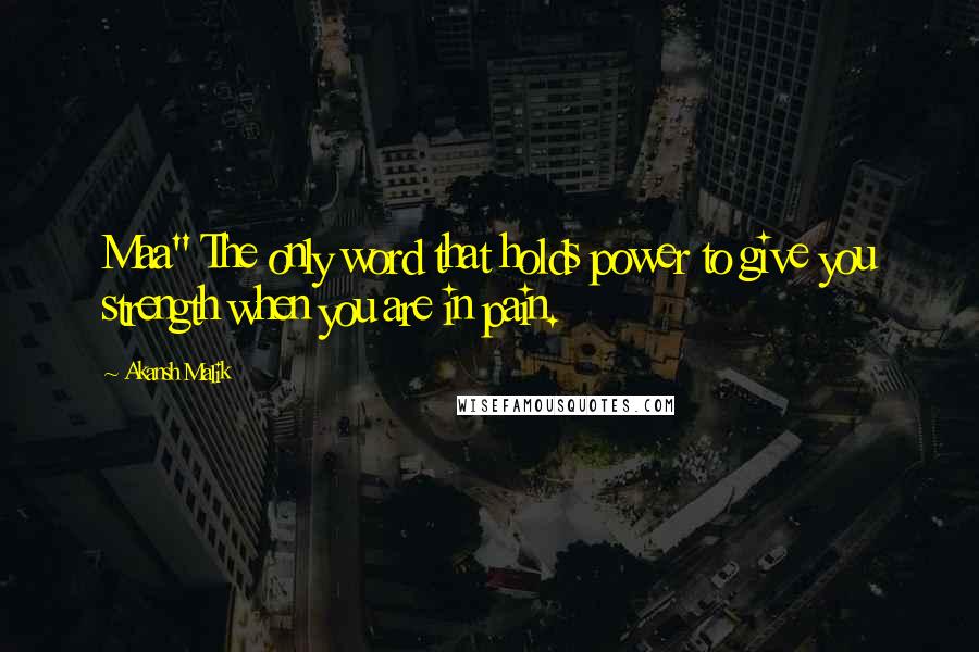 Akansh Malik Quotes: Maa" The only word that holds power to give you strength when you are in pain.