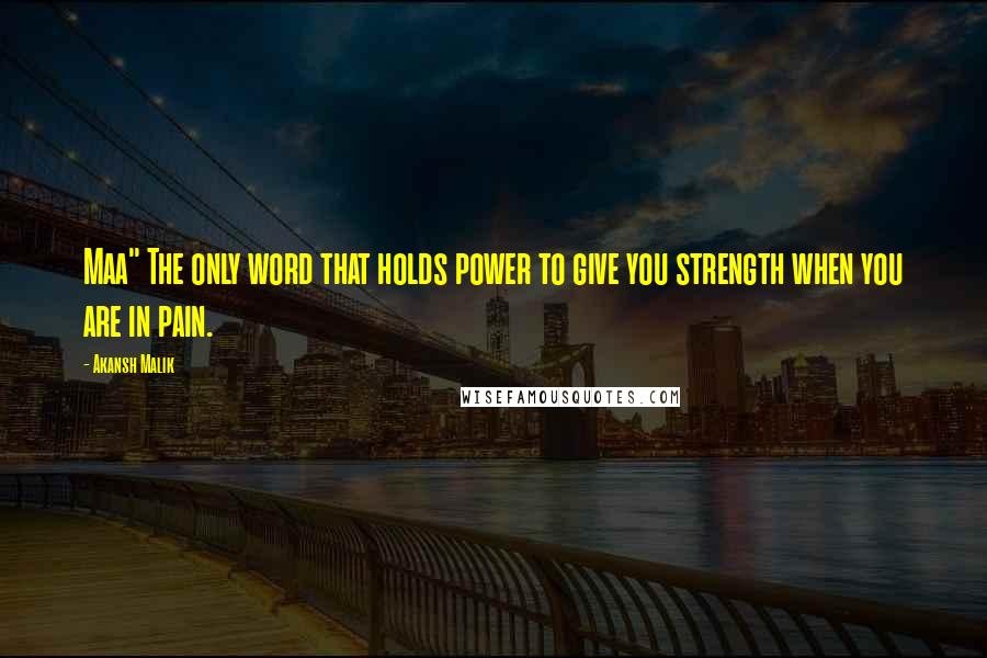 Akansh Malik Quotes: Maa" The only word that holds power to give you strength when you are in pain.