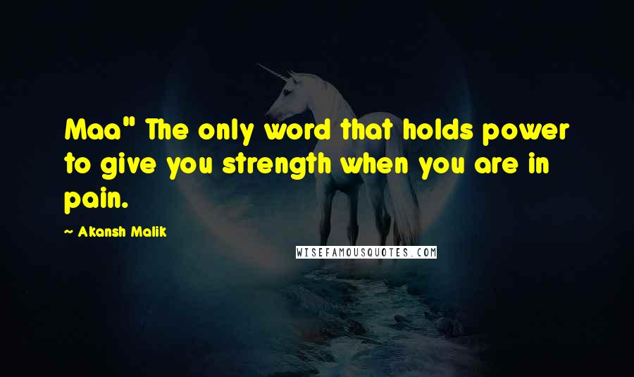 Akansh Malik Quotes: Maa" The only word that holds power to give you strength when you are in pain.