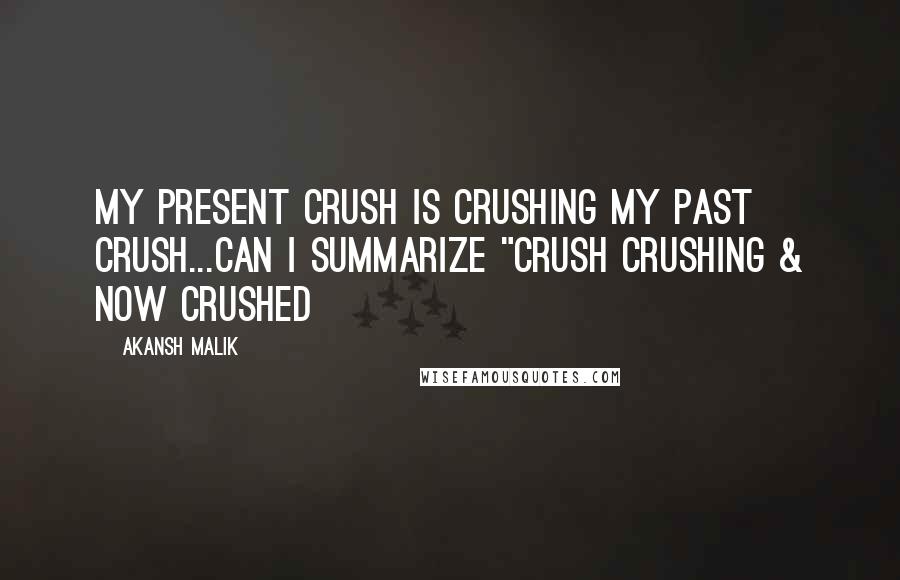 Akansh Malik Quotes: My present crush is crushing my past crush...Can I summarize "Crush Crushing & now Crushed