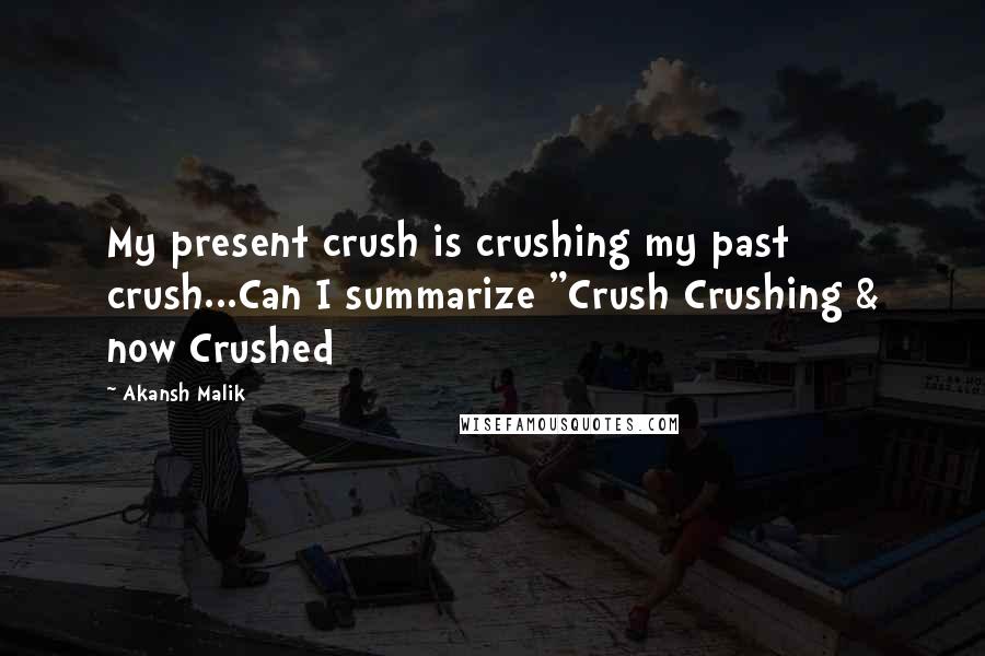 Akansh Malik Quotes: My present crush is crushing my past crush...Can I summarize "Crush Crushing & now Crushed