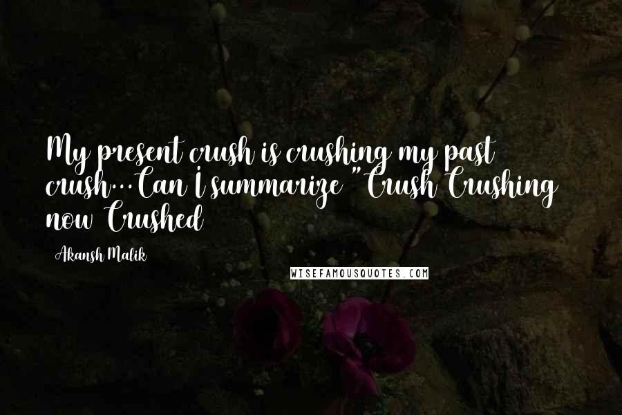 Akansh Malik Quotes: My present crush is crushing my past crush...Can I summarize "Crush Crushing & now Crushed