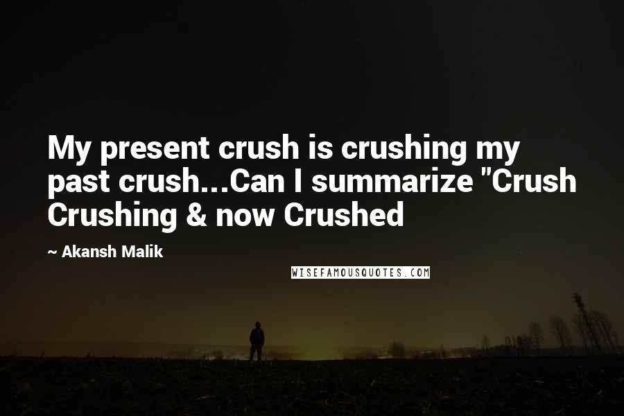 Akansh Malik Quotes: My present crush is crushing my past crush...Can I summarize "Crush Crushing & now Crushed