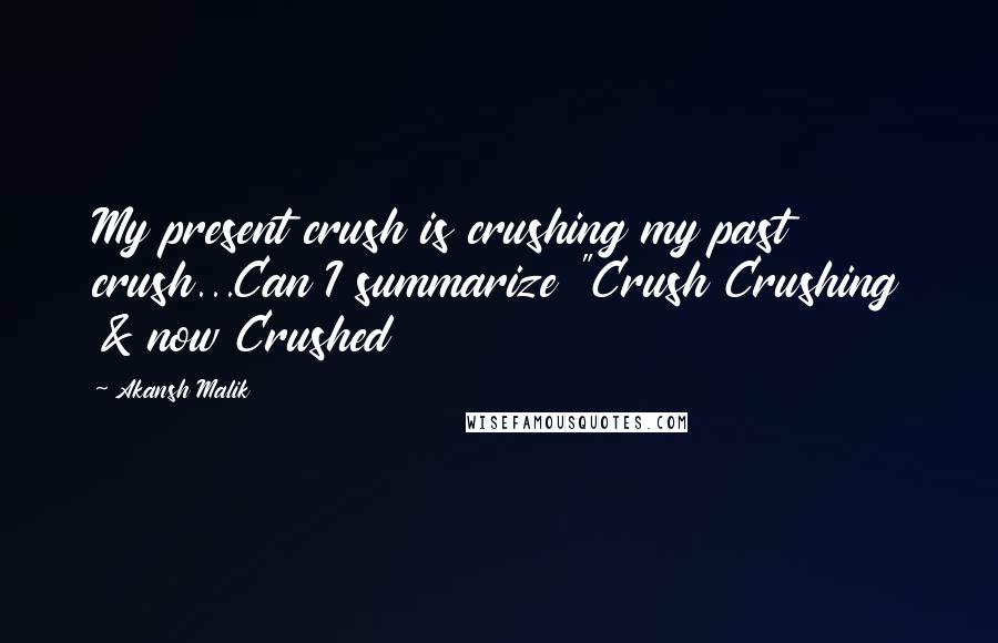 Akansh Malik Quotes: My present crush is crushing my past crush...Can I summarize "Crush Crushing & now Crushed