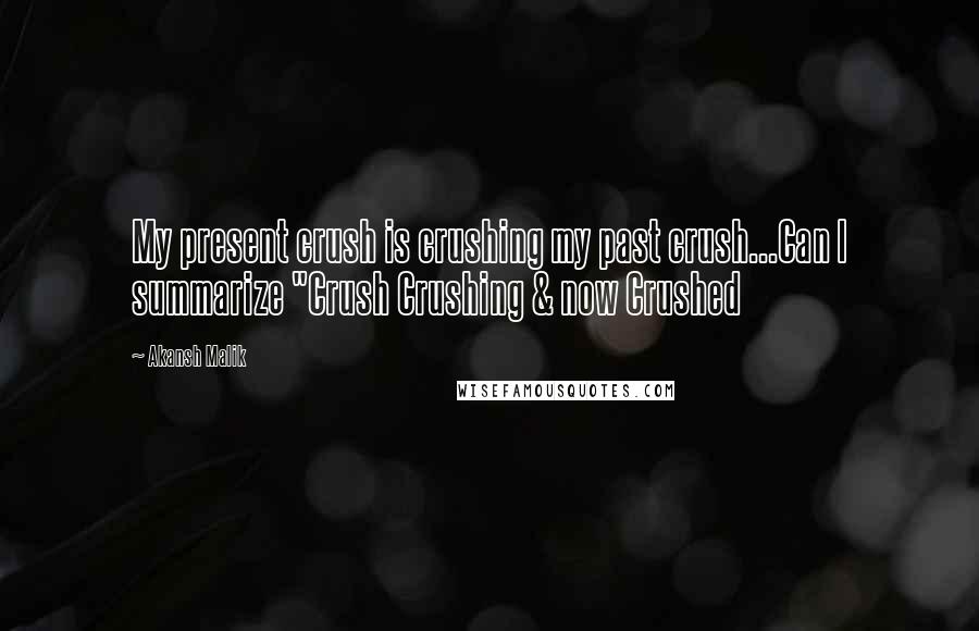 Akansh Malik Quotes: My present crush is crushing my past crush...Can I summarize "Crush Crushing & now Crushed