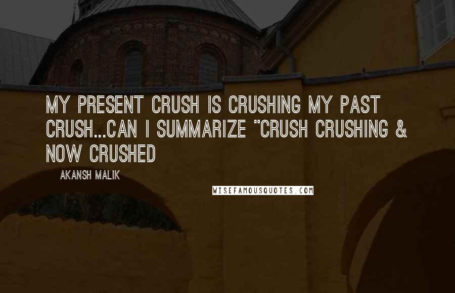 Akansh Malik Quotes: My present crush is crushing my past crush...Can I summarize "Crush Crushing & now Crushed