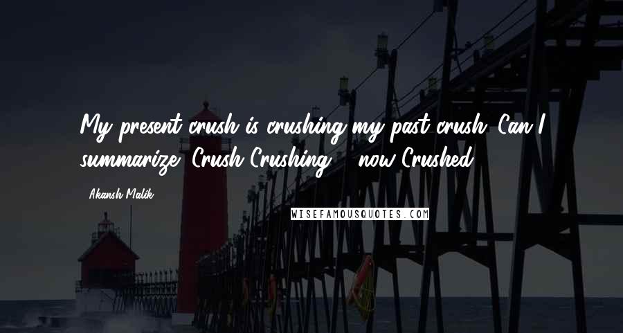 Akansh Malik Quotes: My present crush is crushing my past crush...Can I summarize "Crush Crushing & now Crushed