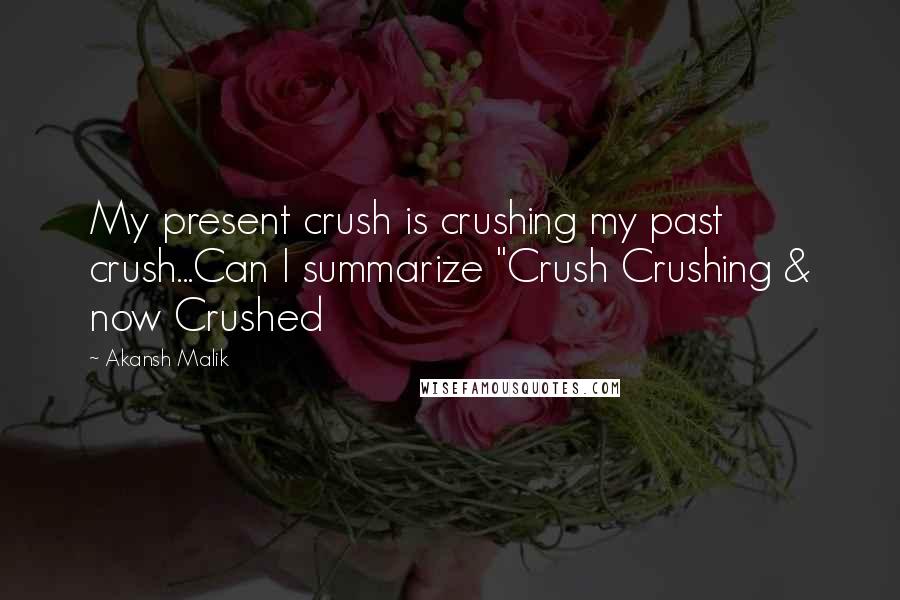 Akansh Malik Quotes: My present crush is crushing my past crush...Can I summarize "Crush Crushing & now Crushed