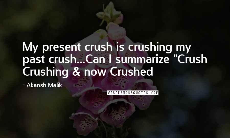 Akansh Malik Quotes: My present crush is crushing my past crush...Can I summarize "Crush Crushing & now Crushed