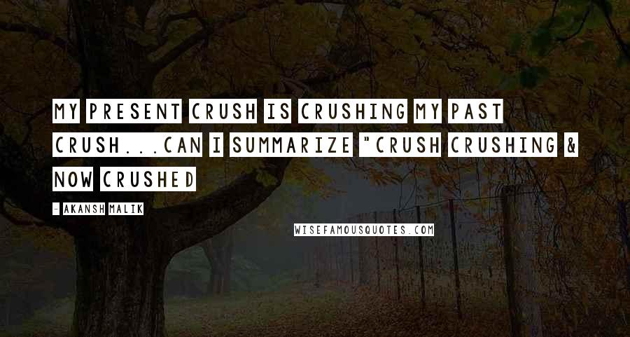 Akansh Malik Quotes: My present crush is crushing my past crush...Can I summarize "Crush Crushing & now Crushed