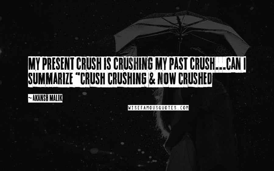 Akansh Malik Quotes: My present crush is crushing my past crush...Can I summarize "Crush Crushing & now Crushed