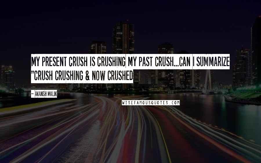 Akansh Malik Quotes: My present crush is crushing my past crush...Can I summarize "Crush Crushing & now Crushed