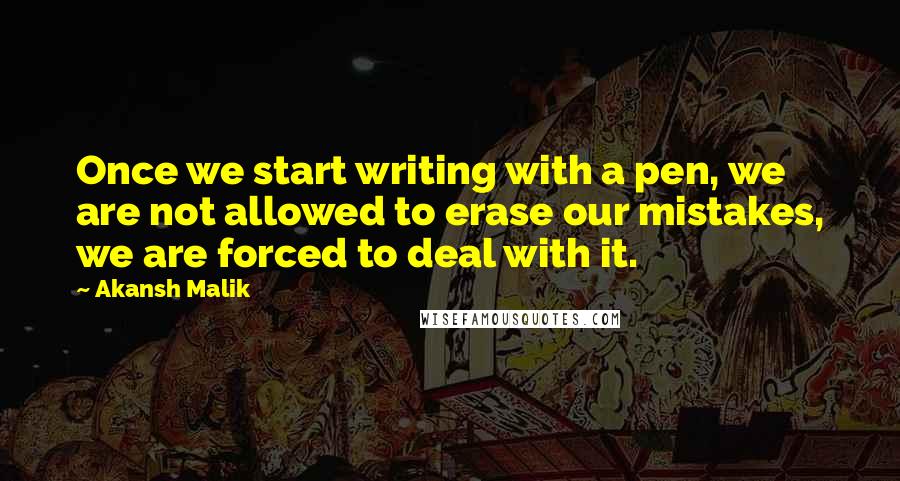 Akansh Malik Quotes: Once we start writing with a pen, we are not allowed to erase our mistakes, we are forced to deal with it.