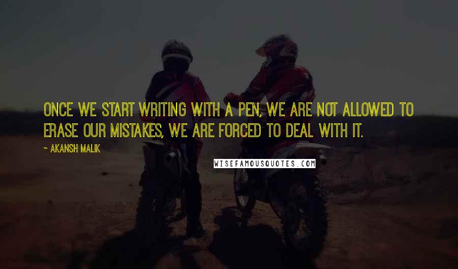 Akansh Malik Quotes: Once we start writing with a pen, we are not allowed to erase our mistakes, we are forced to deal with it.