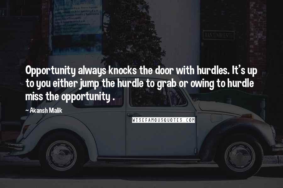 Akansh Malik Quotes: Opportunity always knocks the door with hurdles. It's up to you either jump the hurdle to grab or owing to hurdle miss the opportunity .