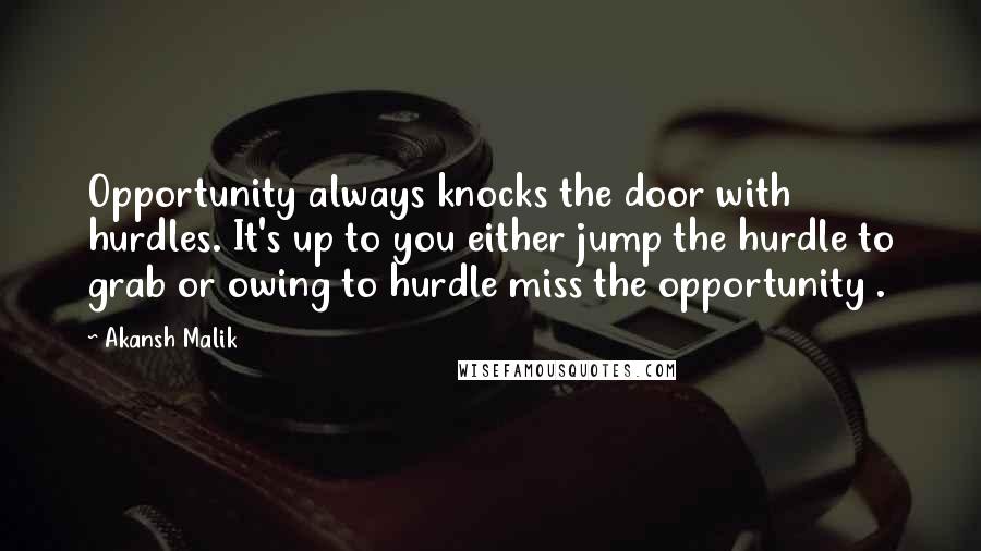 Akansh Malik Quotes: Opportunity always knocks the door with hurdles. It's up to you either jump the hurdle to grab or owing to hurdle miss the opportunity .