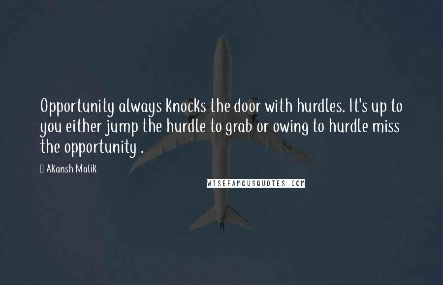 Akansh Malik Quotes: Opportunity always knocks the door with hurdles. It's up to you either jump the hurdle to grab or owing to hurdle miss the opportunity .
