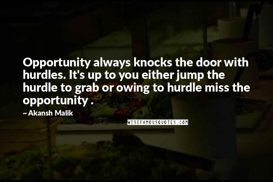 Akansh Malik Quotes: Opportunity always knocks the door with hurdles. It's up to you either jump the hurdle to grab or owing to hurdle miss the opportunity .