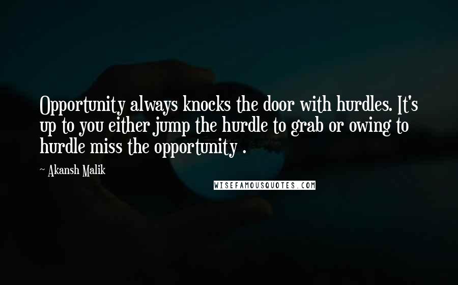 Akansh Malik Quotes: Opportunity always knocks the door with hurdles. It's up to you either jump the hurdle to grab or owing to hurdle miss the opportunity .