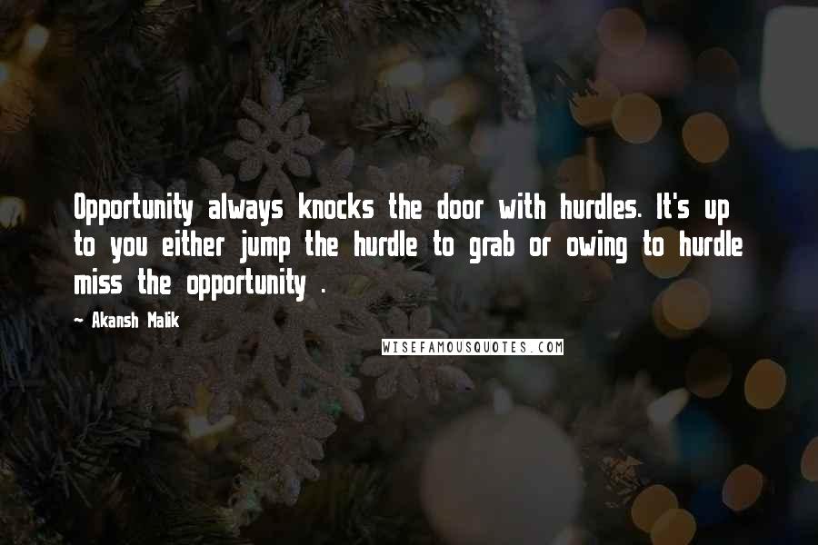 Akansh Malik Quotes: Opportunity always knocks the door with hurdles. It's up to you either jump the hurdle to grab or owing to hurdle miss the opportunity .