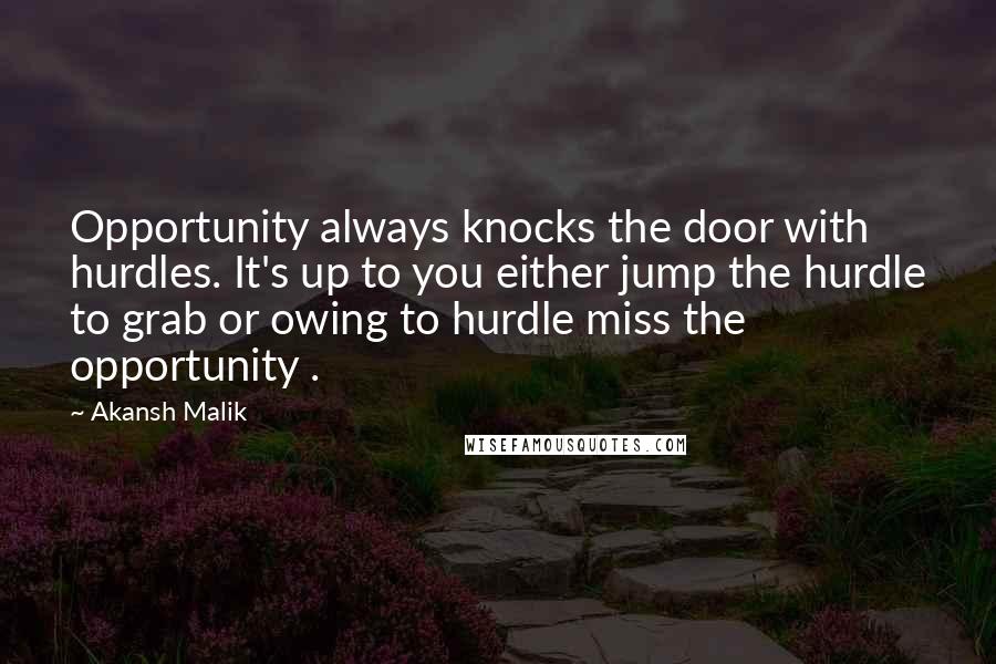 Akansh Malik Quotes: Opportunity always knocks the door with hurdles. It's up to you either jump the hurdle to grab or owing to hurdle miss the opportunity .