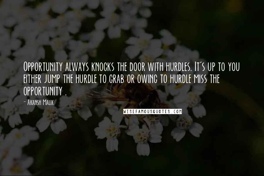 Akansh Malik Quotes: Opportunity always knocks the door with hurdles. It's up to you either jump the hurdle to grab or owing to hurdle miss the opportunity .