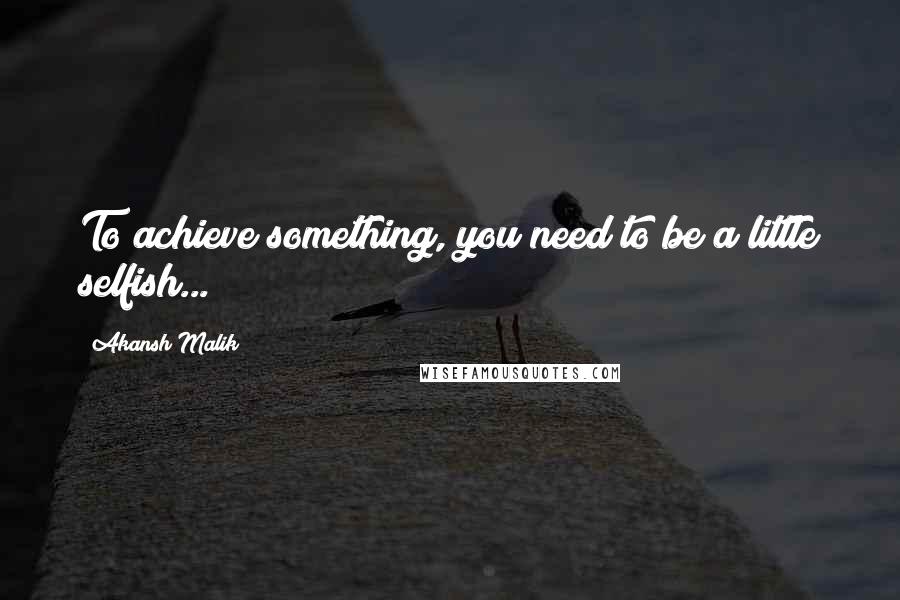 Akansh Malik Quotes: To achieve something, you need to be a little selfish...!!