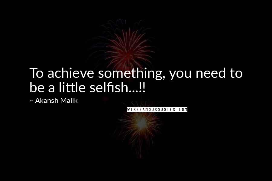 Akansh Malik Quotes: To achieve something, you need to be a little selfish...!!