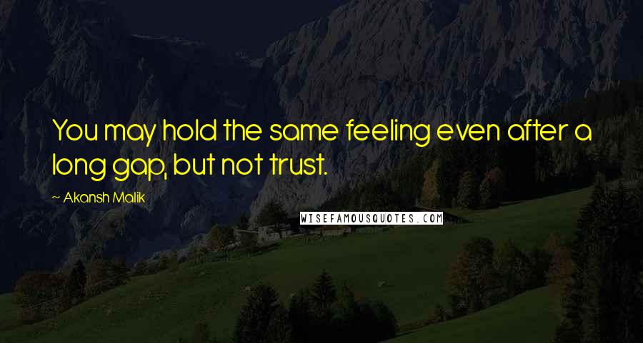 Akansh Malik Quotes: You may hold the same feeling even after a long gap, but not trust.