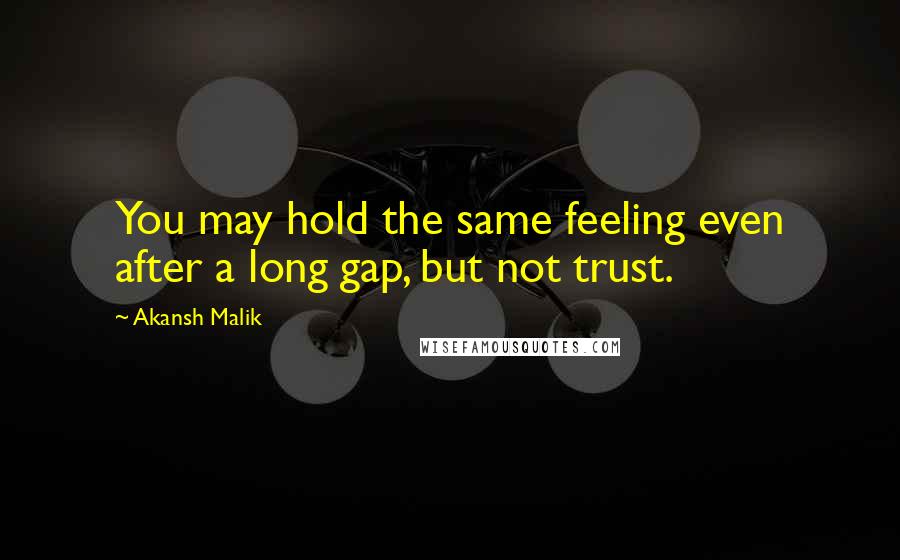 Akansh Malik Quotes: You may hold the same feeling even after a long gap, but not trust.