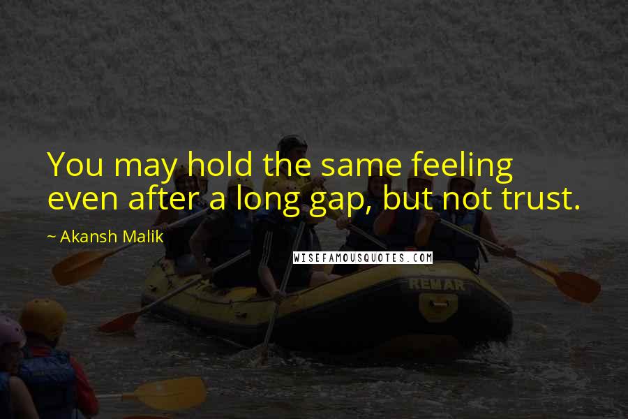 Akansh Malik Quotes: You may hold the same feeling even after a long gap, but not trust.