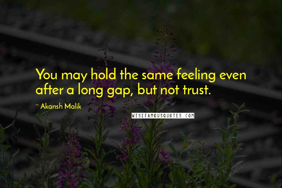 Akansh Malik Quotes: You may hold the same feeling even after a long gap, but not trust.