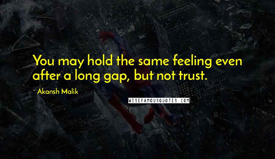 Akansh Malik Quotes: You may hold the same feeling even after a long gap, but not trust.