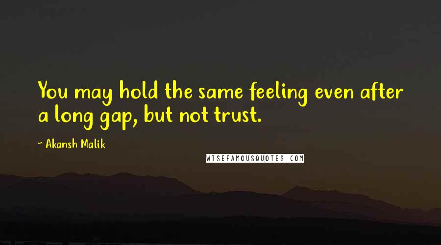 Akansh Malik Quotes: You may hold the same feeling even after a long gap, but not trust.