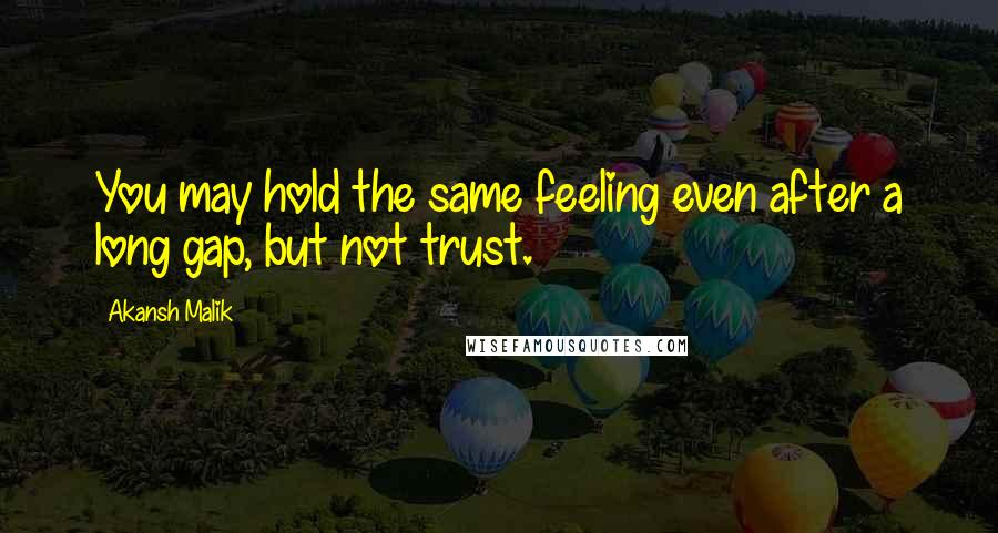 Akansh Malik Quotes: You may hold the same feeling even after a long gap, but not trust.