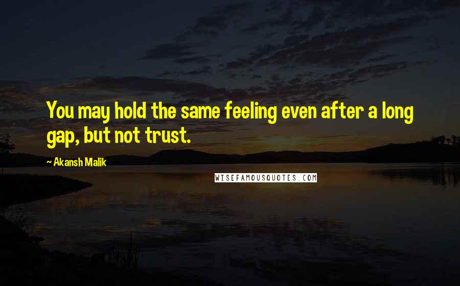 Akansh Malik Quotes: You may hold the same feeling even after a long gap, but not trust.