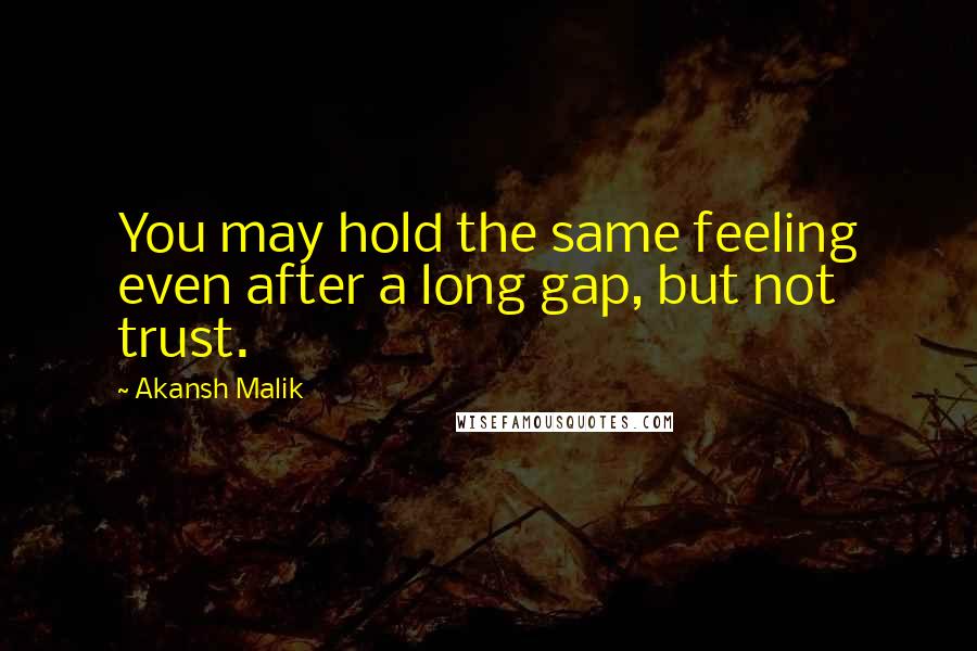 Akansh Malik Quotes: You may hold the same feeling even after a long gap, but not trust.