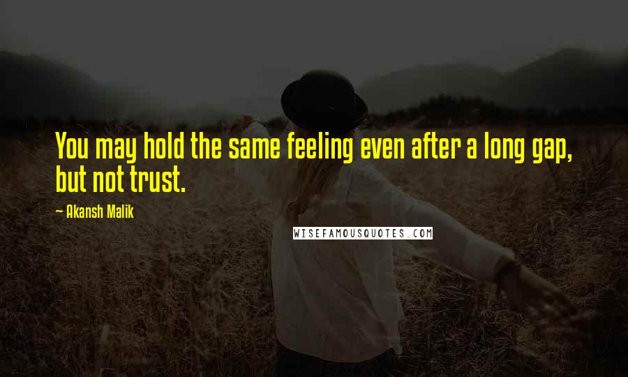 Akansh Malik Quotes: You may hold the same feeling even after a long gap, but not trust.